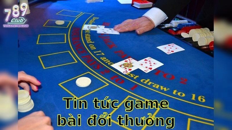 Tin tức game bài đổi thưởng mới nhất