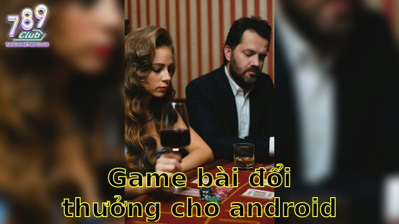 Game Bài Đổi Thưởng Cho Android – Giải Trí Mọi Lúc 2025
