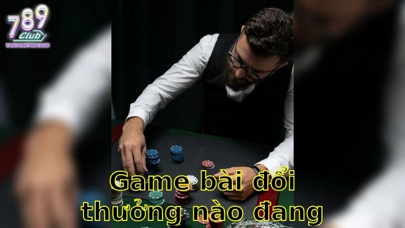 Game bài đổi thưởng nào đang hot – Đặt Cược Đánh Bại Thị Trường