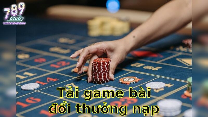 Tải Game Bài Đổi Thưởng Nạp Rút Uy Tín – An Tâm Chơi 2025