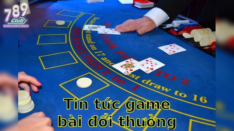 Tin tức game bài đổi thưởng mới nhất – Khám Phá Ngay Hôm Nay