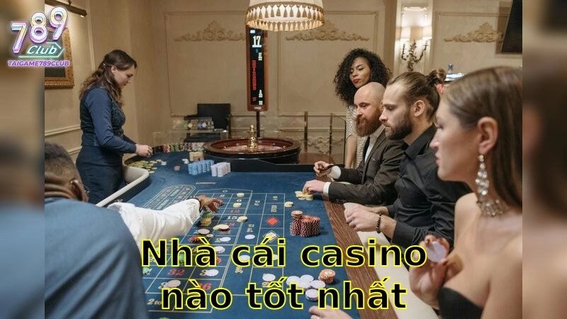 Nhà Cái Casino Nào Tốt Nhất